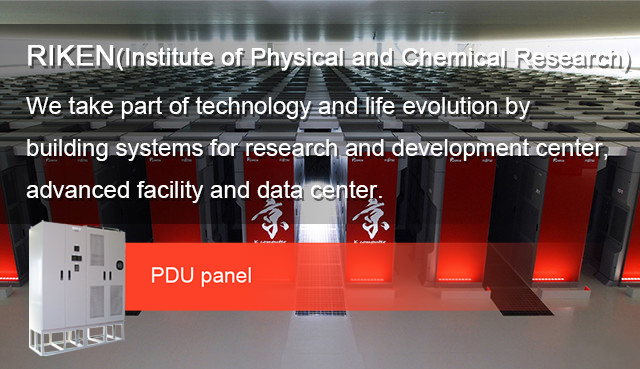 RIKEN(Institute of Physical and Chemical Research) We take part of technology and life evolution by building systems for research and development center, advanced facility and data center.